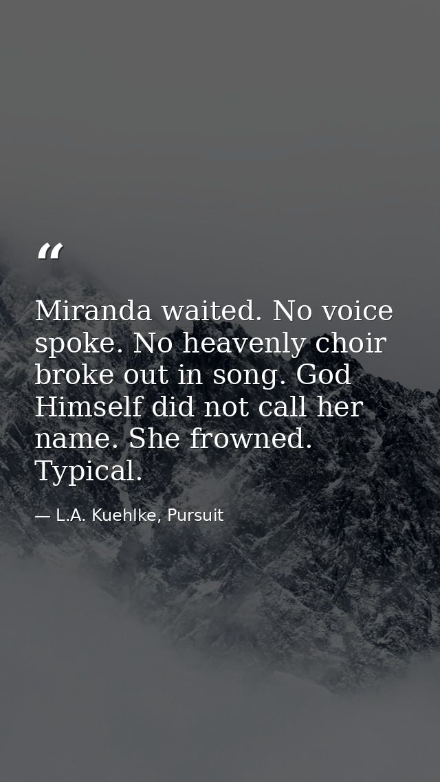 Miranda waited. No voice spoke. No heavenly choir broke out in song. God Himself did not call her name. She frowned. Typ — L.A. Kuehlke, Pursuit