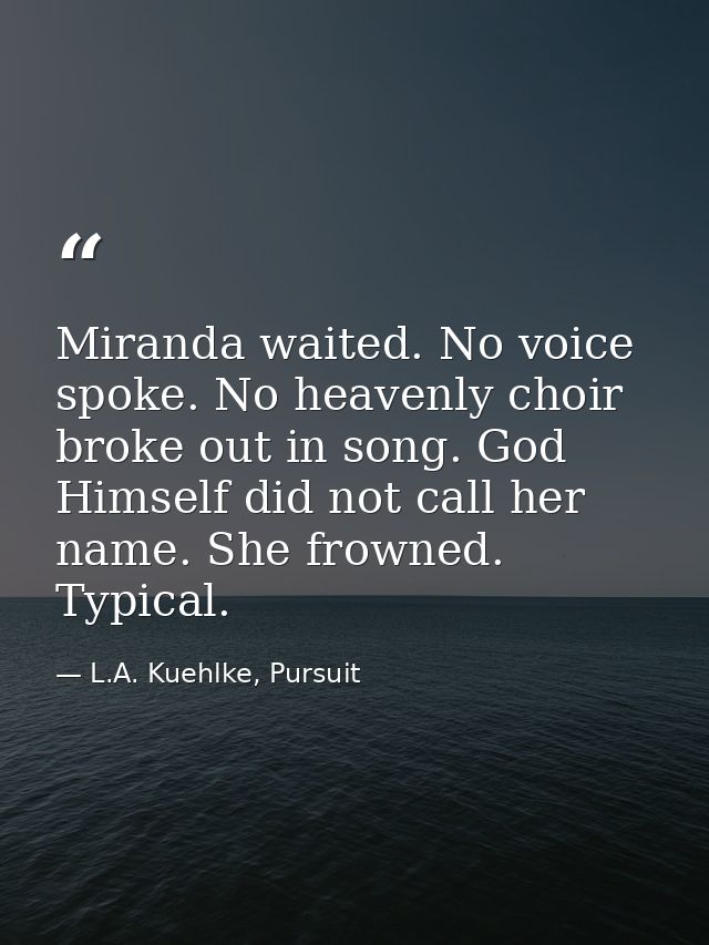 Miranda waited. No voice spoke. No heavenly choir broke out in song. God Himself did not call her name. She frowned. Typ — L.A. Kuehlke, Pursuit