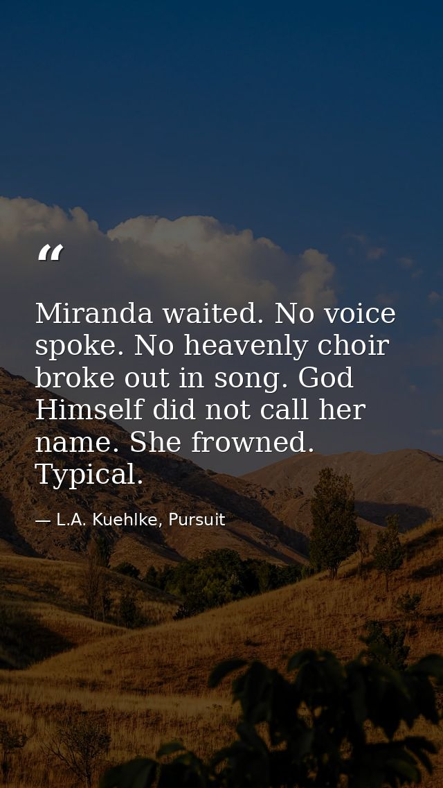 Miranda waited. No voice spoke. No heavenly choir broke out in song. God Himself did not call her name. She frowned. Typ — L.A. Kuehlke, Pursuit