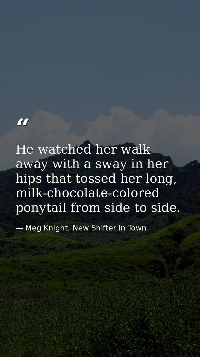 He watched her walk away with a sway in her hips that tossed her long, milk-chocolate-colored ponytail from side to side — Meg Knight, New Shifter in Town