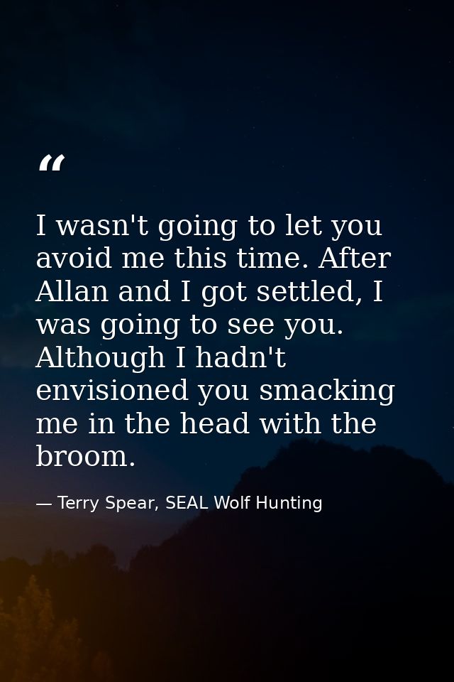 I wasn't going to let you avoid me this time. After Allan and I got settled, I was going to see you. Although I hadn't e — Terry Spear, SEAL Wolf Hunting