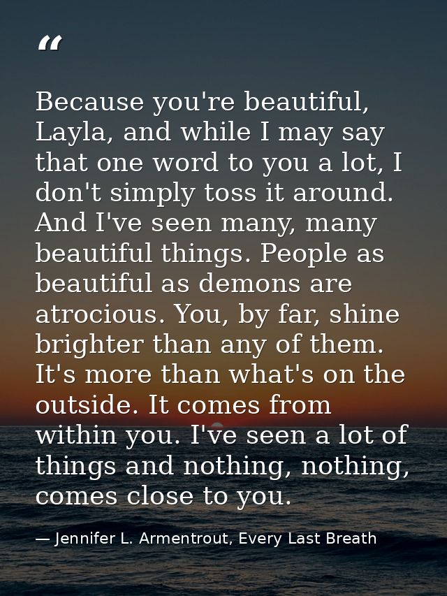 Because you're beautiful, Layla, and while I may say that one word to you a lot, I don't simply toss it around. And I've — Jennifer L. Armentrout, Every Last Breath