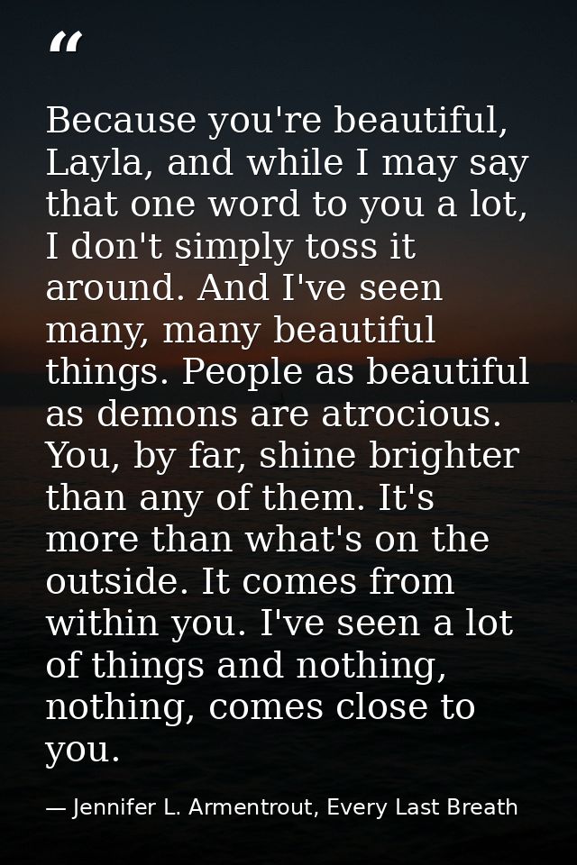Because you're beautiful, Layla, and while I may say that one word to you a lot, I don't simply toss it around. And I've — Jennifer L. Armentrout, Every Last Breath