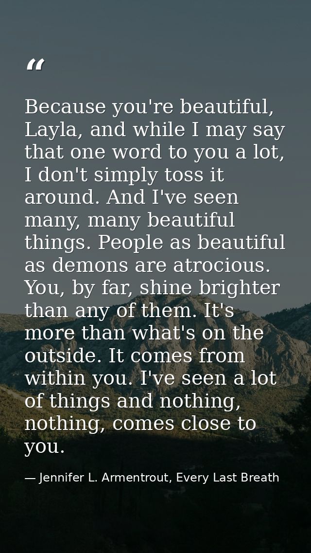 Because you're beautiful, Layla, and while I may say that one word to you a lot, I don't simply toss it around. And I've — Jennifer L. Armentrout, Every Last Breath