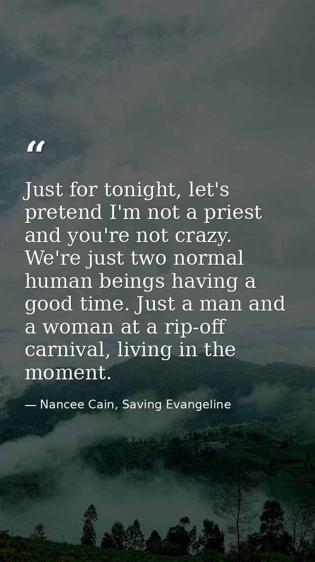 Just for tonight, let's pretend I'm not a priest and you're not crazy. We're just two normal human beings having a good  — Nancee Cain, Saving Evangeline