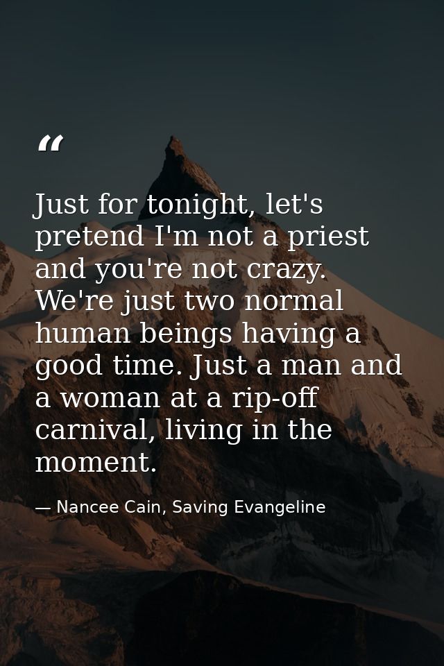 Just for tonight, let's pretend I'm not a priest and you're not crazy. We're just two normal human beings having a good  — Nancee Cain, Saving Evangeline