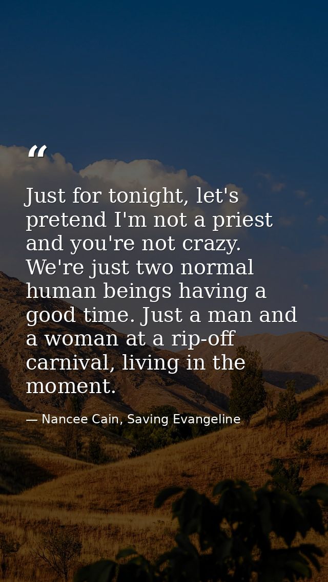 Just for tonight, let's pretend I'm not a priest and you're not crazy. We're just two normal human beings having a good  — Nancee Cain, Saving Evangeline