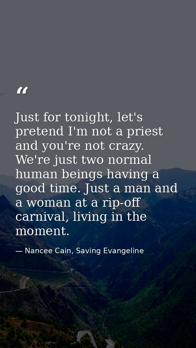 Just for tonight, let's pretend I'm not a priest and you're not crazy. We're just two normal human beings having a good  — Nancee Cain, Saving Evangeline