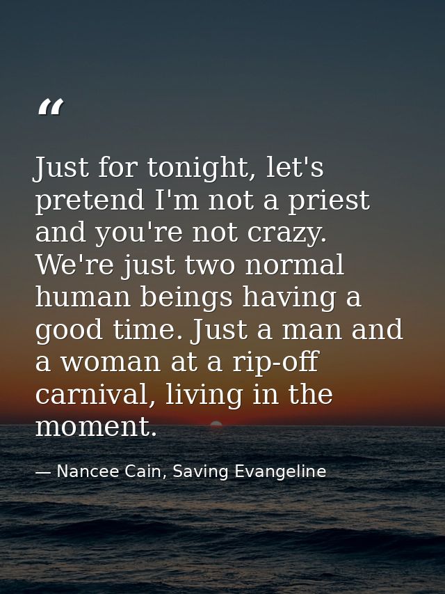 Just for tonight, let's pretend I'm not a priest and you're not crazy. We're just two normal human beings having a good  — Nancee Cain, Saving Evangeline