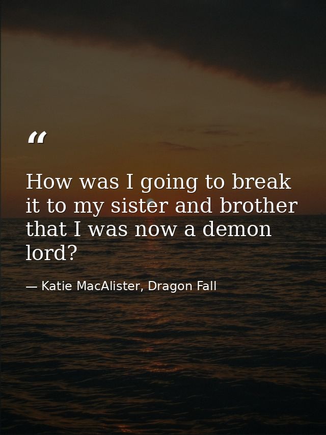 How was I going to break it to my sister and brother that I was now a demon lord? — Katie MacAlister, Dragon Fall