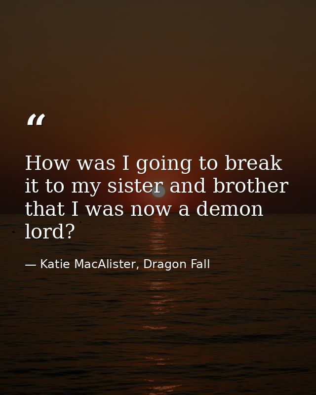 How was I going to break it to my sister and brother that I was now a demon lord? — Katie MacAlister, Dragon Fall