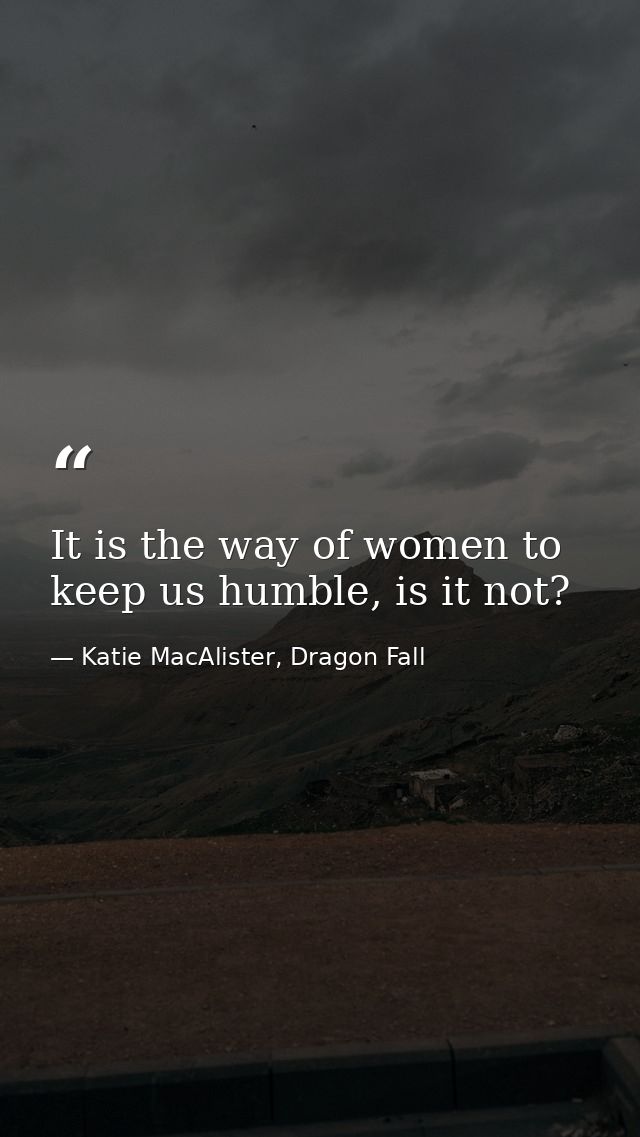 It is the way of women to keep us humble, is it not? — Katie MacAlister, Dragon Fall
