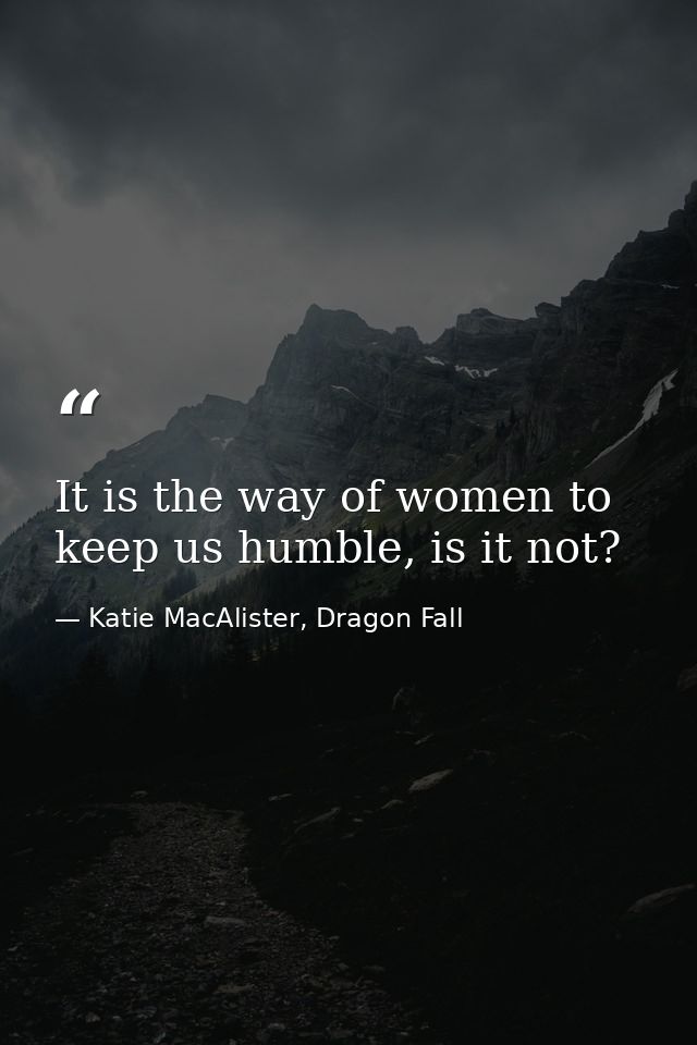 It is the way of women to keep us humble, is it not? — Katie MacAlister, Dragon Fall