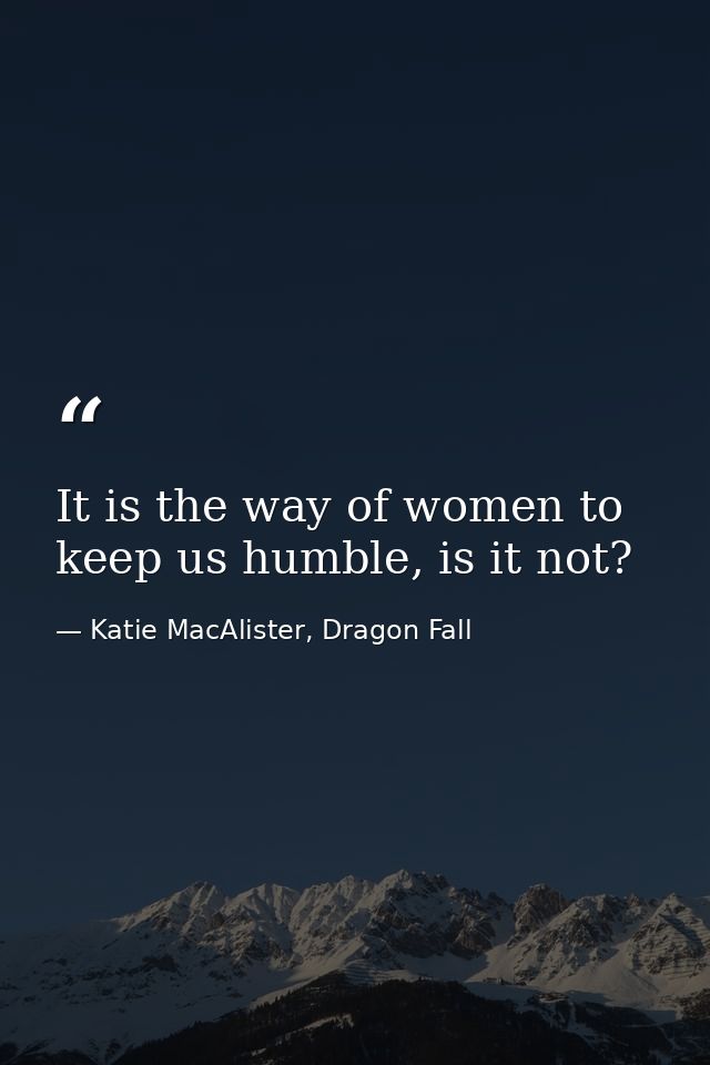 It is the way of women to keep us humble, is it not? — Katie MacAlister, Dragon Fall