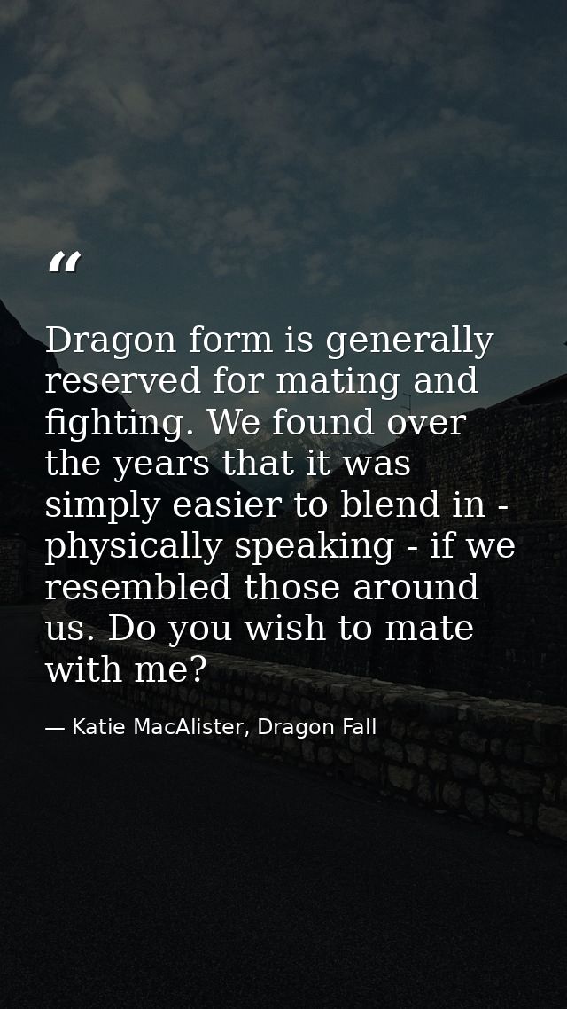 Dragon form is generally reserved for mating and fighting. We found over the years that it was simply easier to blend in — Katie MacAlister, Dragon Fall