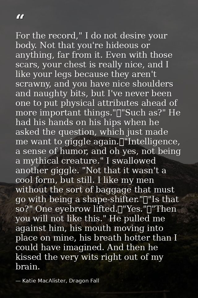 For the record," I do not desire your body. Not that you're hideous or anything, far from it. Even with those scars, you — Katie MacAlister, Dragon Fall