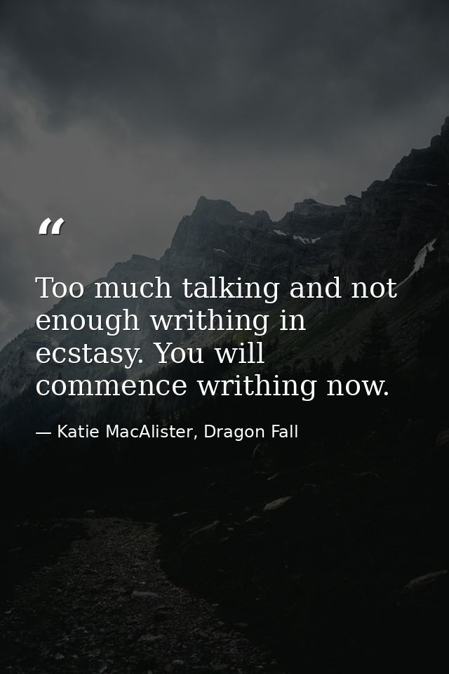 Too much talking and not enough writhing in ecstasy. You will commence writhing now. — Katie MacAlister, Dragon Fall
