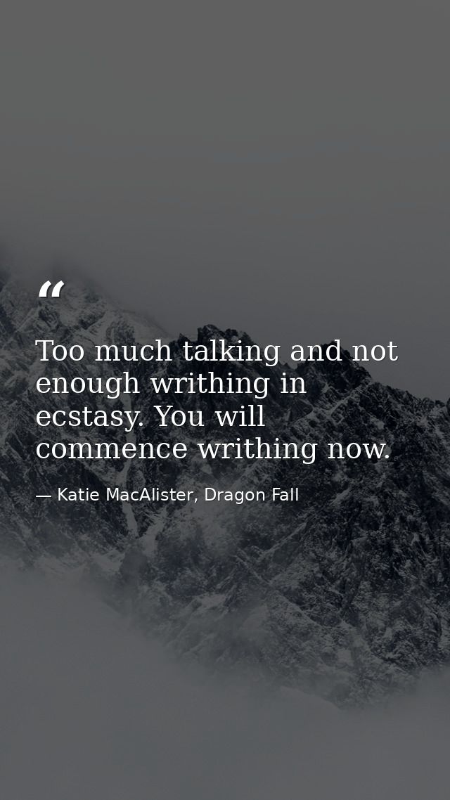 Too much talking and not enough writhing in ecstasy. You will commence writhing now. — Katie MacAlister, Dragon Fall