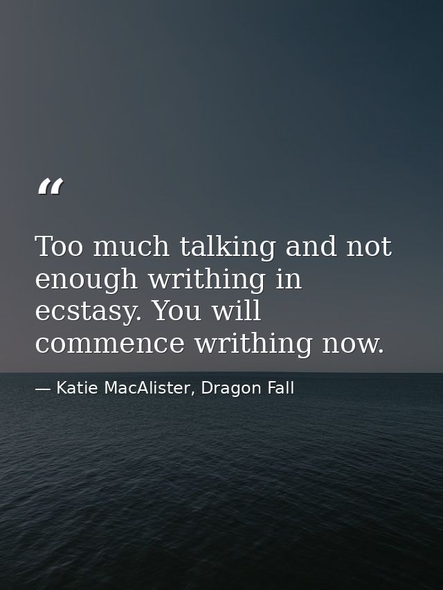 Too much talking and not enough writhing in ecstasy. You will commence writhing now. — Katie MacAlister, Dragon Fall