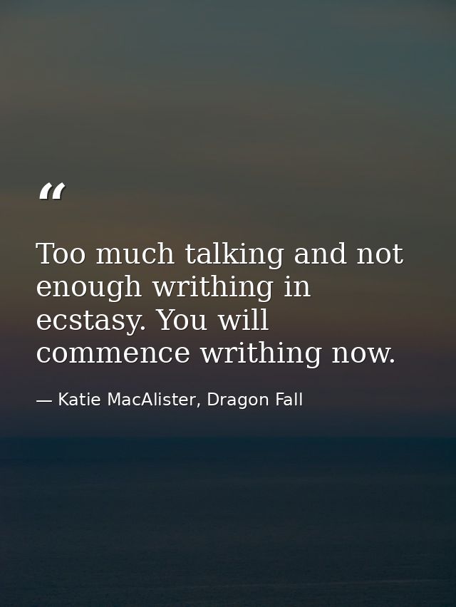 Too much talking and not enough writhing in ecstasy. You will commence writhing now. — Katie MacAlister, Dragon Fall