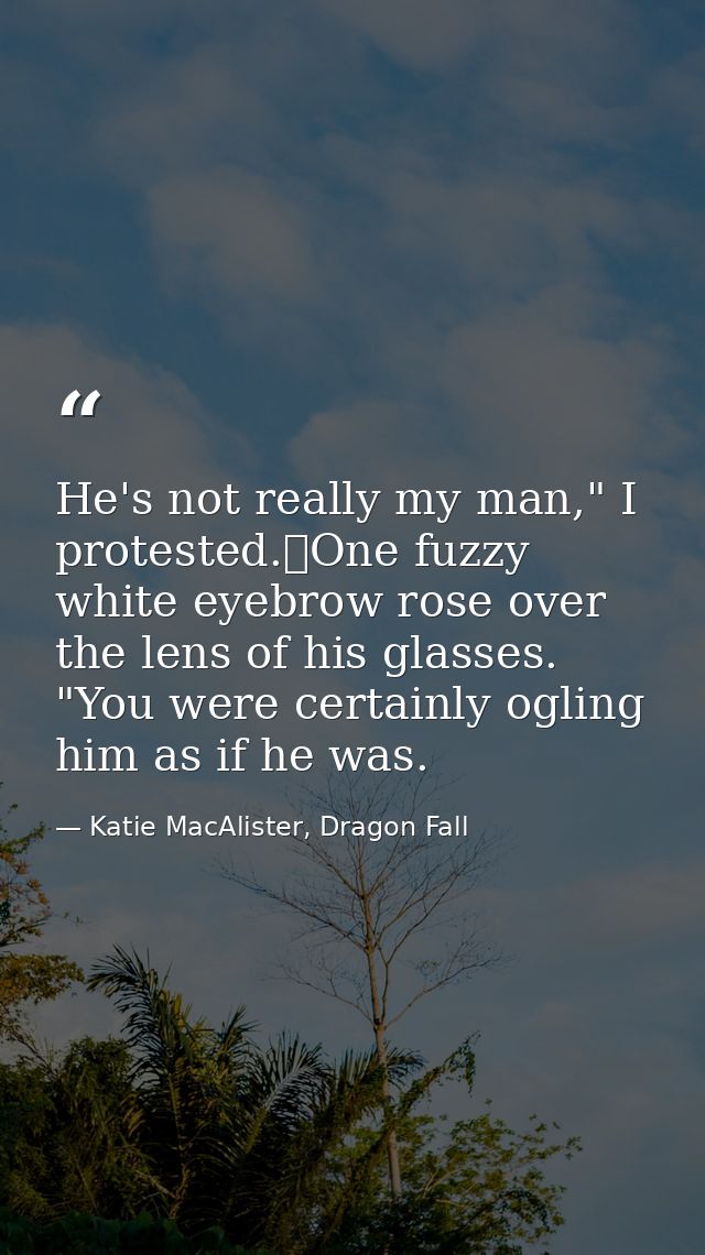 He's not really my man," I protested.	One fuzzy white eyebrow rose over the lens of his glasses. "You were certainly ogl — Katie MacAlister, Dragon Fall