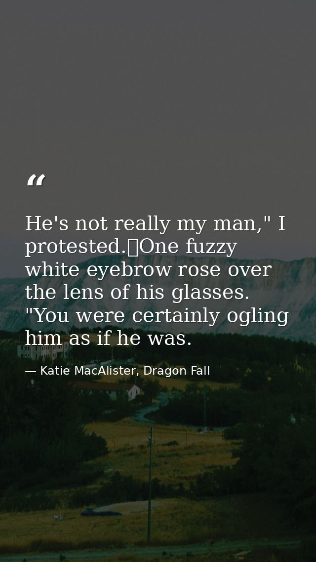 He's not really my man," I protested.	One fuzzy white eyebrow rose over the lens of his glasses. "You were certainly ogl — Katie MacAlister, Dragon Fall