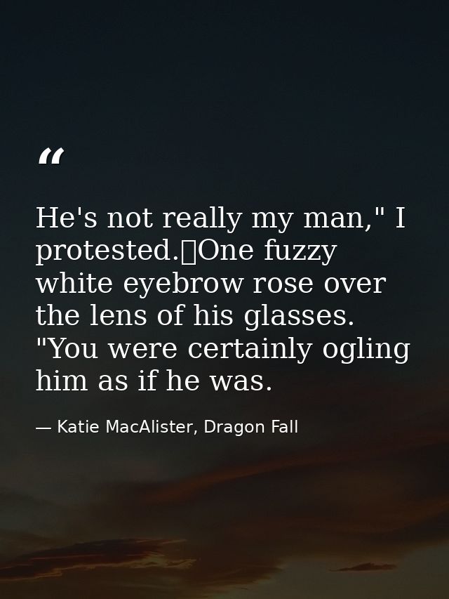 He's not really my man," I protested.	One fuzzy white eyebrow rose over the lens of his glasses. "You were certainly ogl — Katie MacAlister, Dragon Fall