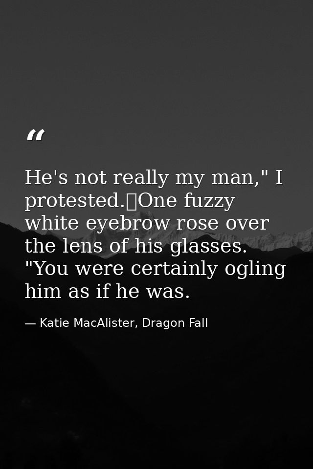 He's not really my man," I protested.	One fuzzy white eyebrow rose over the lens of his glasses. "You were certainly ogl — Katie MacAlister, Dragon Fall