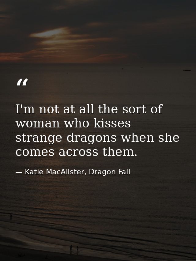 I'm not at all the sort of woman who kisses strange dragons when she comes across them. — Katie MacAlister, Dragon Fall