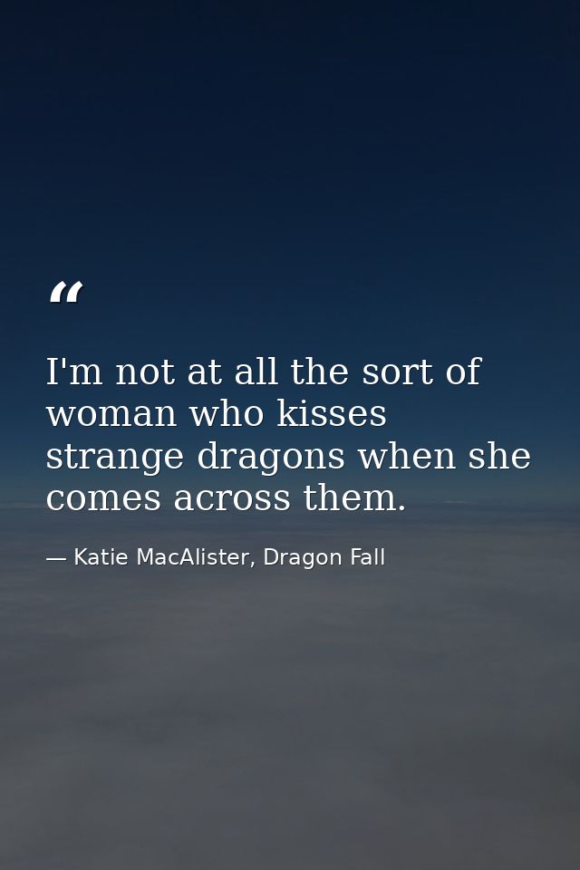 I'm not at all the sort of woman who kisses strange dragons when she comes across them. — Katie MacAlister, Dragon Fall