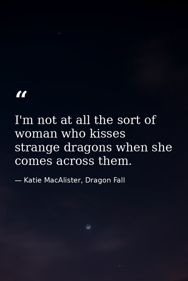 I'm not at all the sort of woman who kisses strange dragons when she comes across them. — Katie MacAlister, Dragon Fall