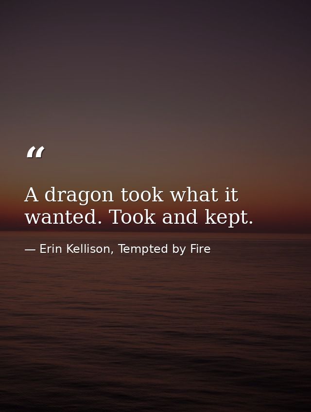 A dragon took what it wanted. Took and kept. — Erin Kellison, Tempted by Fire