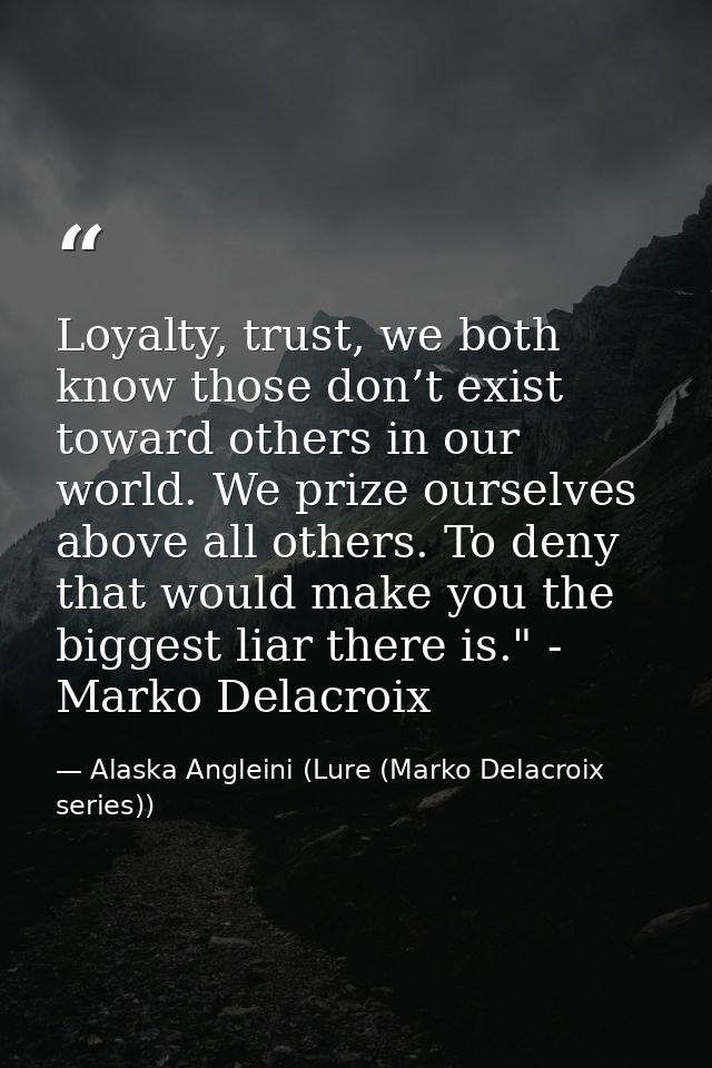 Loyalty, trust, we both know those don’t exist toward others in our world. We prize ourselves above all others. To deny  — Alaska Angleini (Lure (Marko Delacroix series))