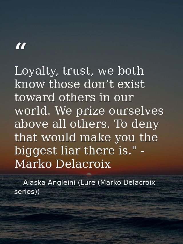 Loyalty, trust, we both know those don’t exist toward others in our world. We prize ourselves above all others. To deny  — Alaska Angleini (Lure (Marko Delacroix series))