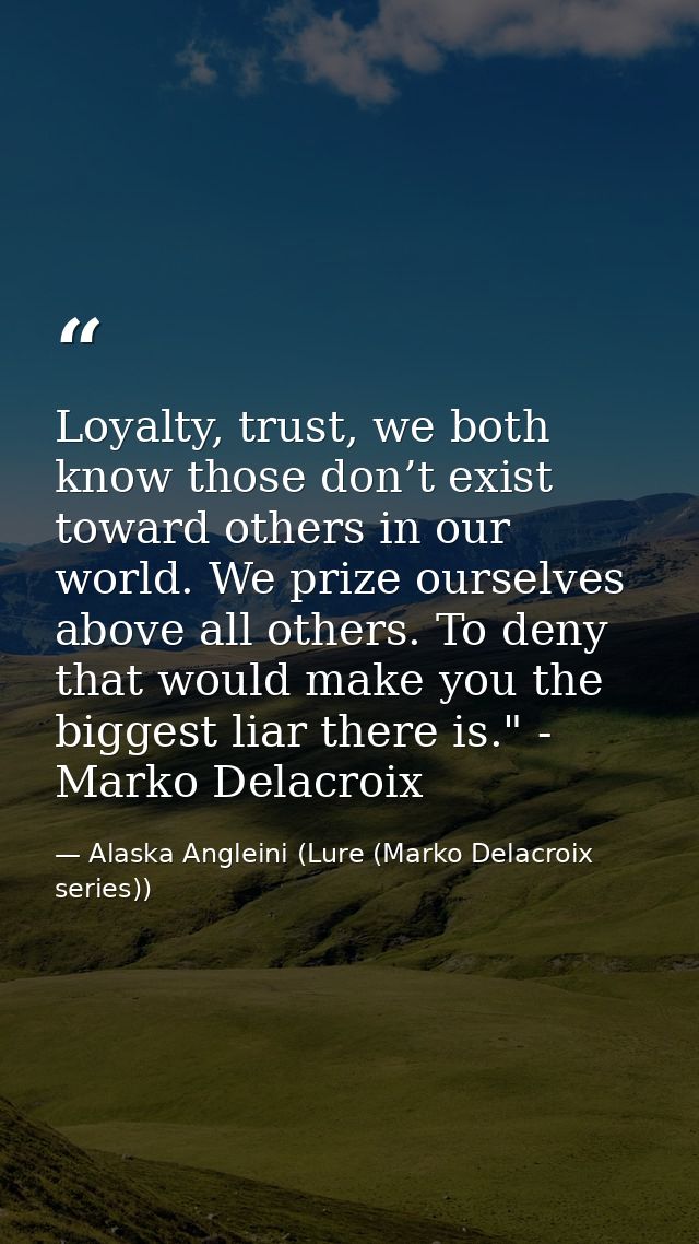Loyalty, trust, we both know those don’t exist toward others in our world. We prize ourselves above all others. To deny  — Alaska Angleini (Lure (Marko Delacroix series))