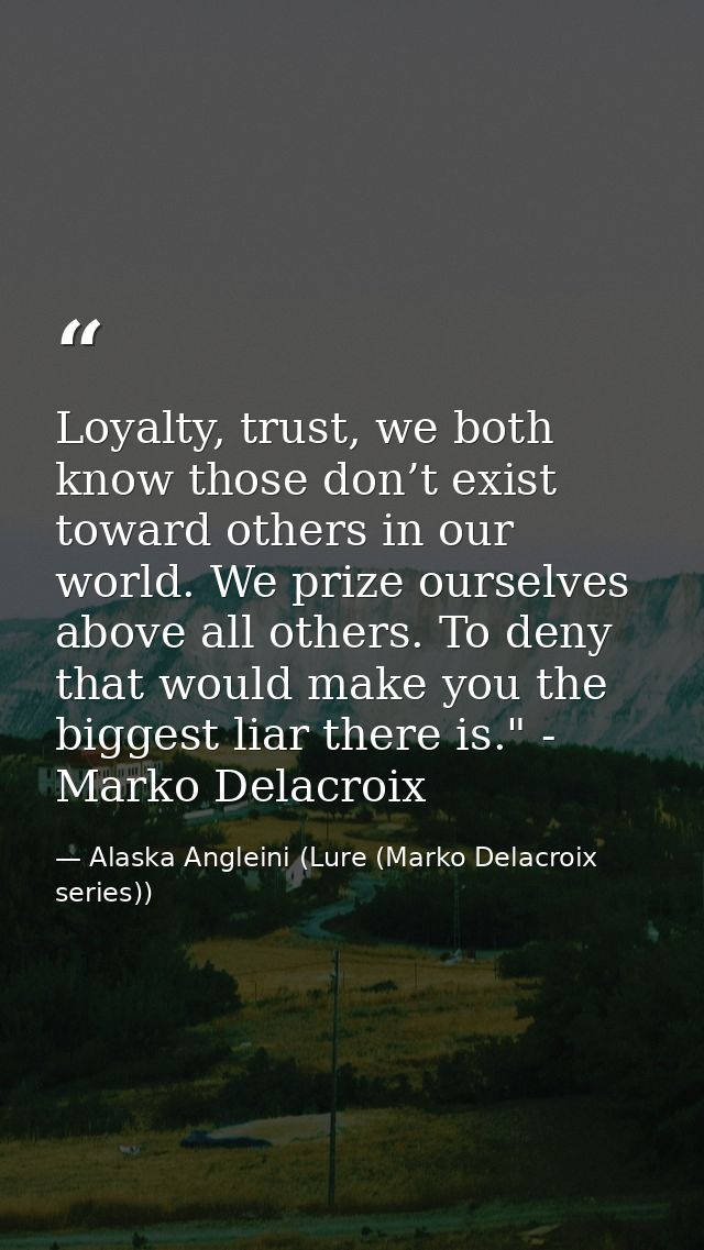 Loyalty, trust, we both know those don’t exist toward others in our world. We prize ourselves above all others. To deny  — Alaska Angleini (Lure (Marko Delacroix series))