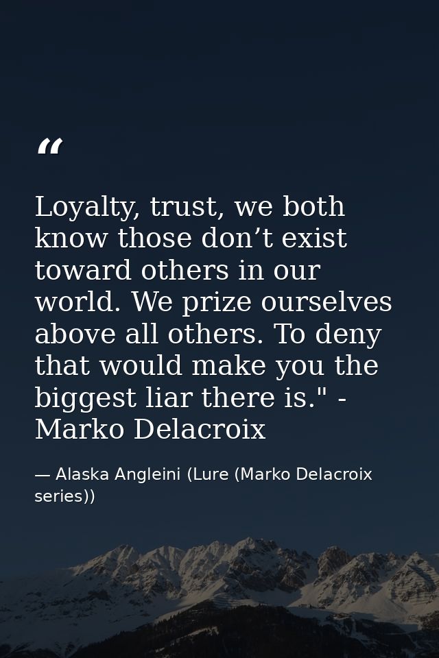 Loyalty, trust, we both know those don’t exist toward others in our world. We prize ourselves above all others. To deny  — Alaska Angleini (Lure (Marko Delacroix series))