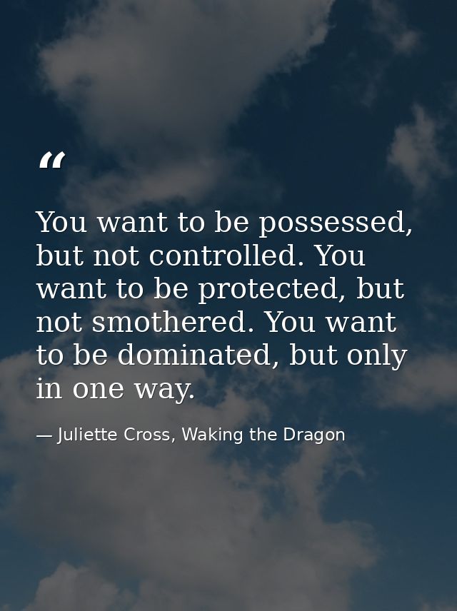 You want to be possessed, but not controlled. You want to be protected, but not smothered. You want to be dominated, but — Juliette Cross, Waking the Dragon