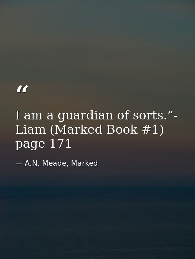 I am a guardian of sorts.”- Liam (Marked Book #1) page 171 — A.N. Meade, Marked