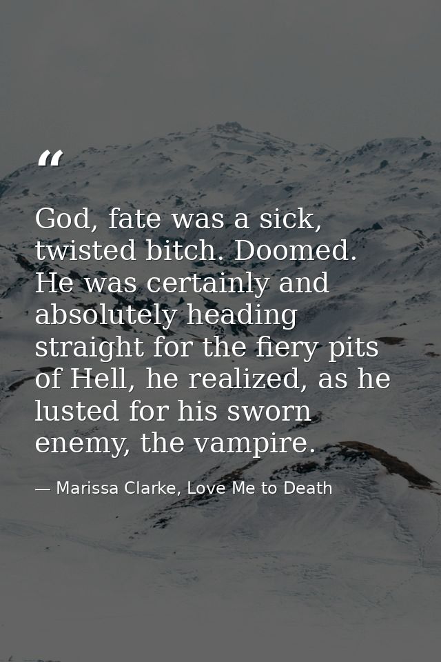 God, fate was a sick, twisted bitch. Doomed. He was certainly and absolutely heading straight for the fiery pits of Hell — Marissa Clarke, Love Me to Death