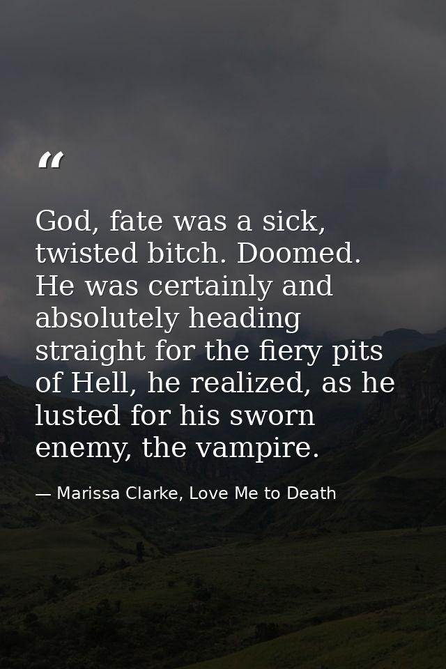 God, fate was a sick, twisted bitch. Doomed. He was certainly and absolutely heading straight for the fiery pits of Hell — Marissa Clarke, Love Me to Death
