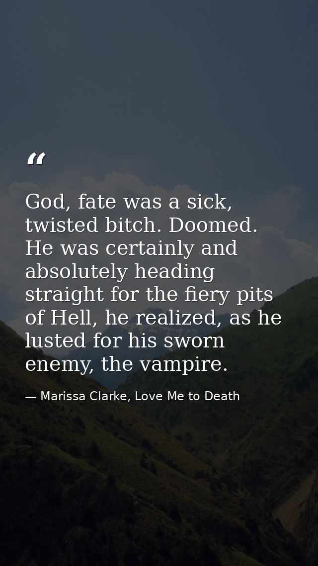 God, fate was a sick, twisted bitch. Doomed. He was certainly and absolutely heading straight for the fiery pits of Hell — Marissa Clarke, Love Me to Death