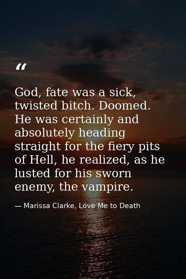 God, fate was a sick, twisted bitch. Doomed. He was certainly and absolutely heading straight for the fiery pits of Hell — Marissa Clarke, Love Me to Death