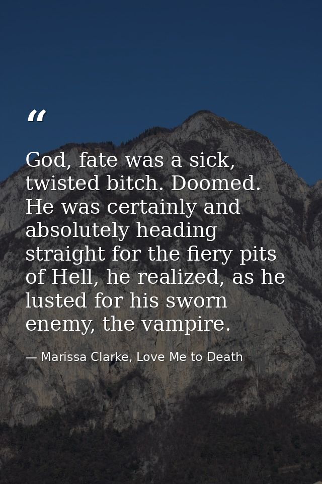 God, fate was a sick, twisted bitch. Doomed. He was certainly and absolutely heading straight for the fiery pits of Hell — Marissa Clarke, Love Me to Death