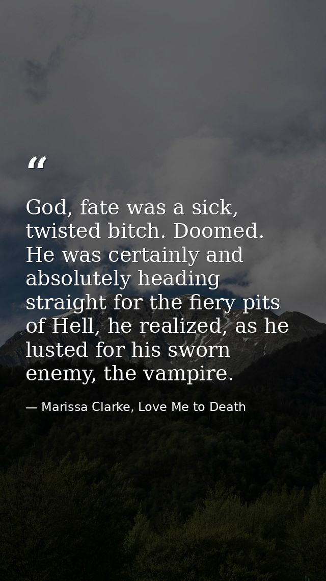 God, fate was a sick, twisted bitch. Doomed. He was certainly and absolutely heading straight for the fiery pits of Hell — Marissa Clarke, Love Me to Death