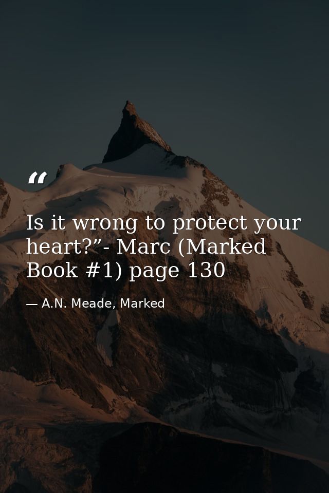 Is it wrong to protect your heart?”- Marc (Marked Book #1) page 130 — A.N. Meade, Marked