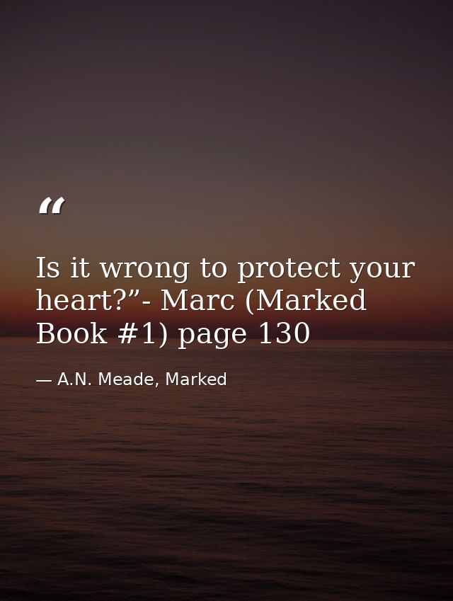 Is it wrong to protect your heart?”- Marc (Marked Book #1) page 130 — A.N. Meade, Marked