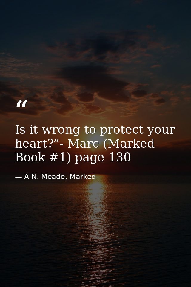 Is it wrong to protect your heart?”- Marc (Marked Book #1) page 130 — A.N. Meade, Marked