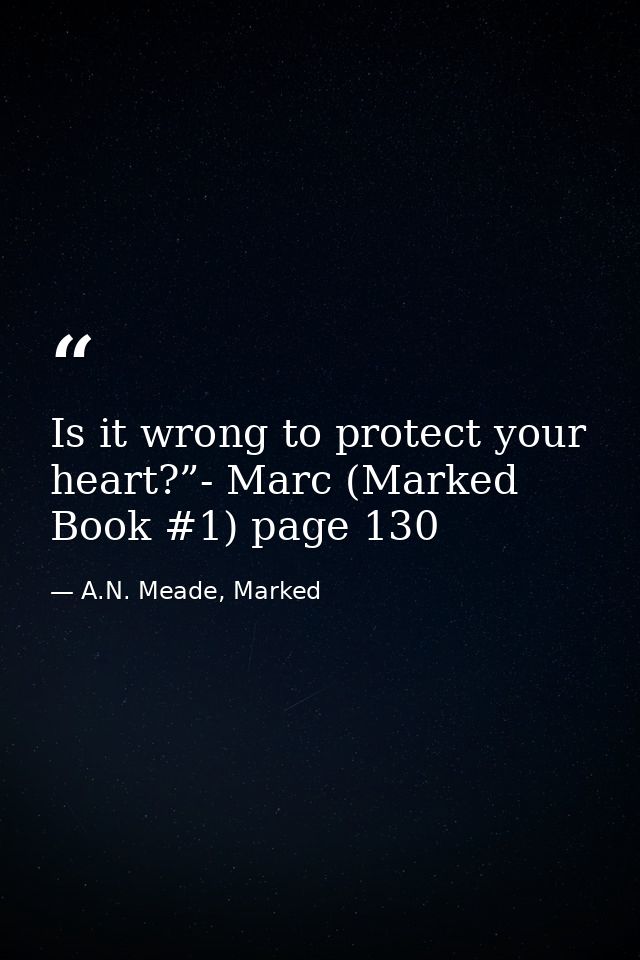 Is it wrong to protect your heart?”- Marc (Marked Book #1) page 130 — A.N. Meade, Marked