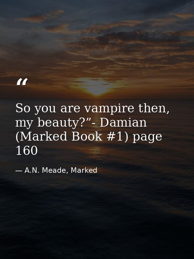 So you are vampire then, my beauty?”- Damian (Marked Book #1) page 160 — A.N. Meade, Marked